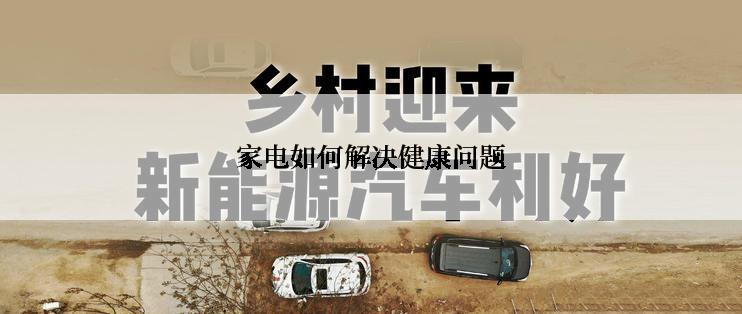 家电如何解决健康问题