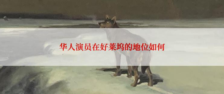 华人演员在好莱坞的地位如何