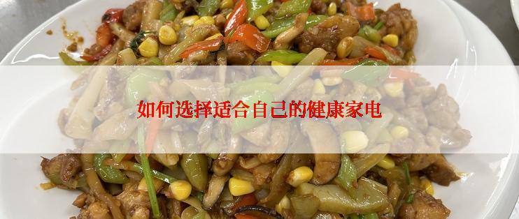 如何选择适合自己的健康家电