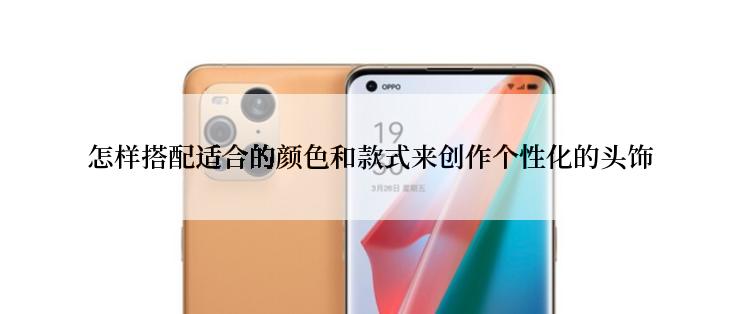 怎样搭配适合的颜色和款式来创作个性化的头饰