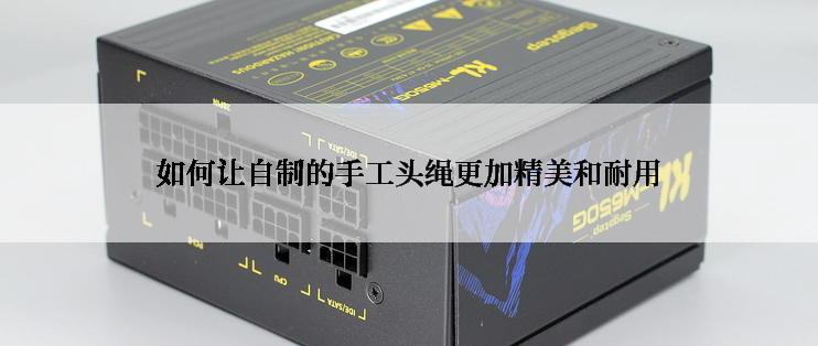 如何让自制的手工头绳更加精美和耐用