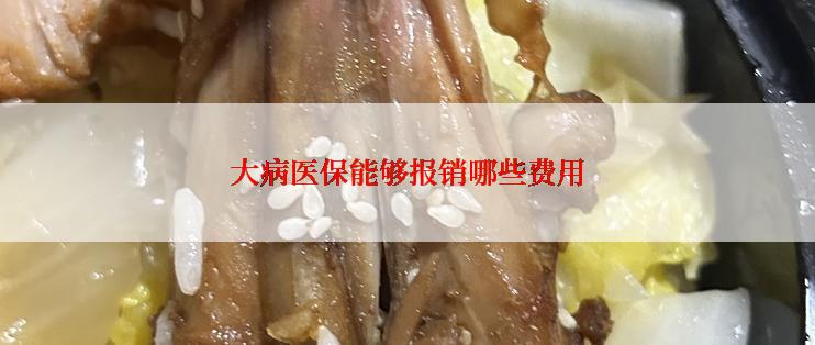 大病医保能够报销哪些费用