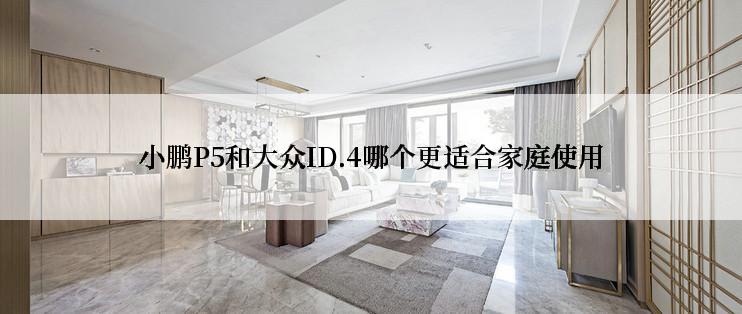 小鹏P5和大众ID.4哪个更适合家庭使用