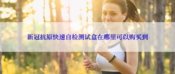 **抗原快速自检测试盒在哪里可以购买到