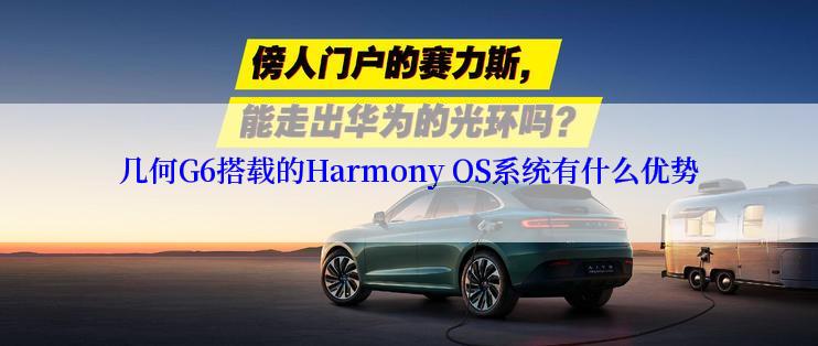 几何G6搭载的Harmony OS系统有什么优势