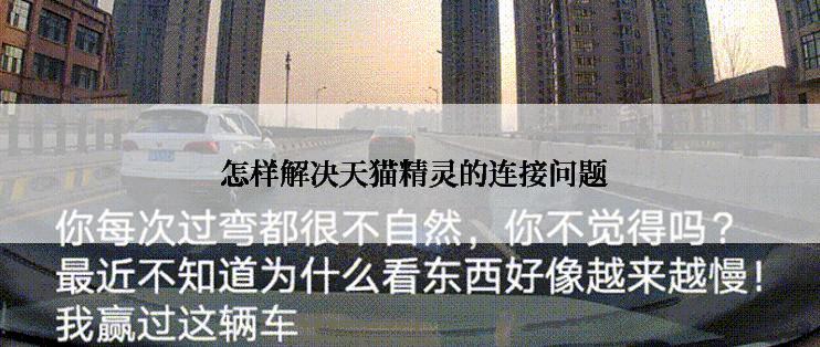  怎样解决天猫精灵的连接问题