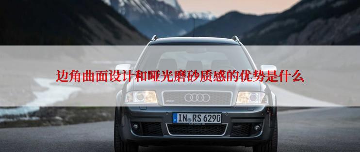 边角曲面设计和哑光磨砂质感的优势是什么