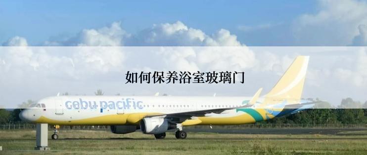  如何保养浴室玻璃门