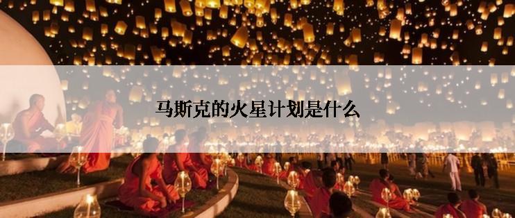 马斯克的火星计划是什么