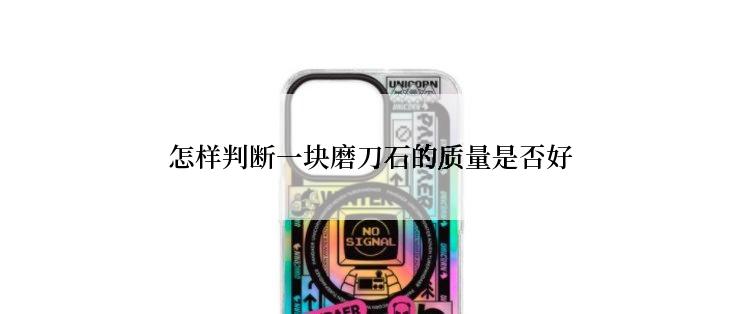 怎样判断一块磨刀石的质量是否好