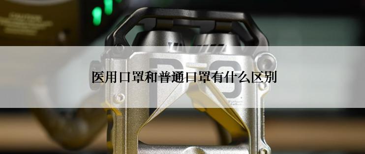  医用口罩和普通口罩有什么区别