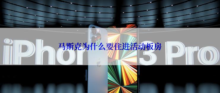 马斯克为什么要住进活动板房