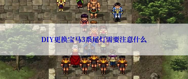 DIY更换宝马3系尾灯需要注意什么