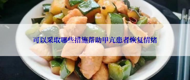 可以采取哪些措施帮助甲亢患者恢复情绪