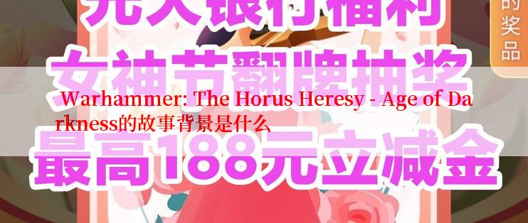  Warhammer: The Horus Heresy - Age of Darkness的故事背景是什么