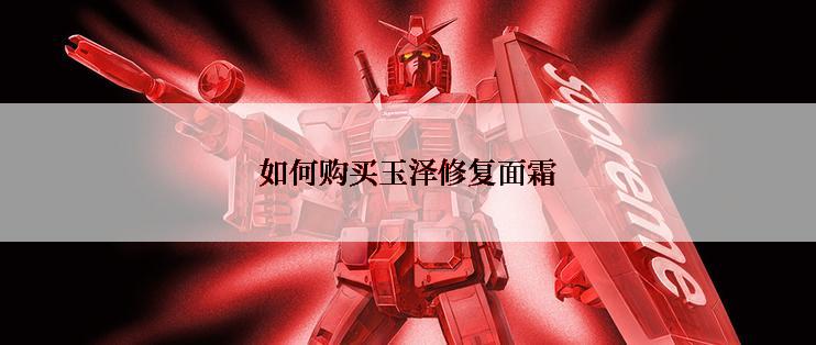 如何购买玉泽修复面霜
