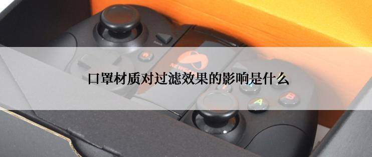  口罩材质对过滤效果的影响是什么