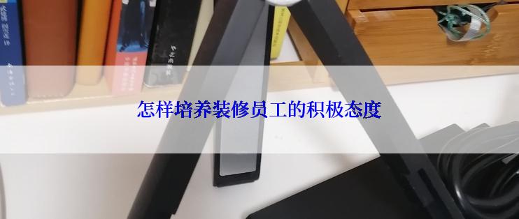 怎样培养装修员工的积极态度