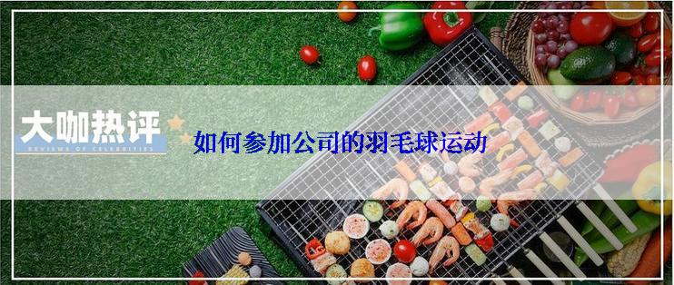  如何参加公司的羽毛球运动