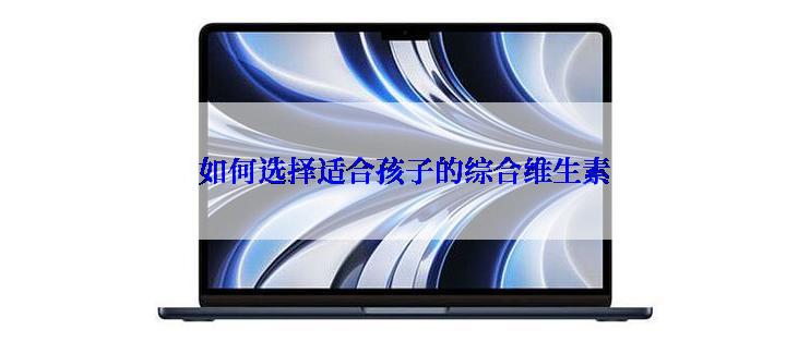 如何选择适合孩子的综合维生素