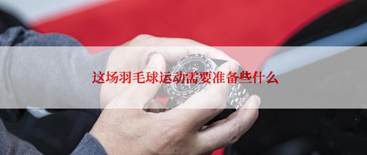  这场羽毛球运动需要准备些什么