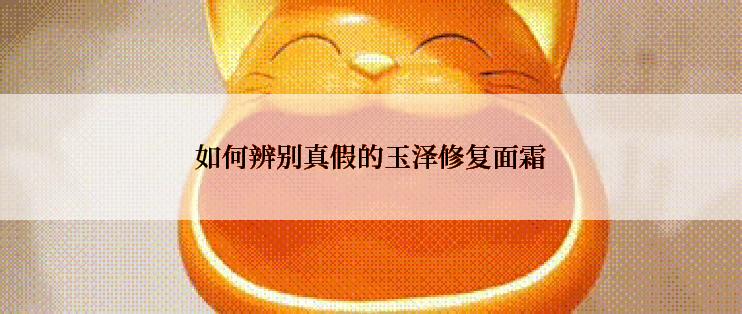 如何辨别真假的玉泽修复面霜