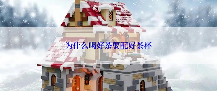 为什么喝好茶要配好茶杯