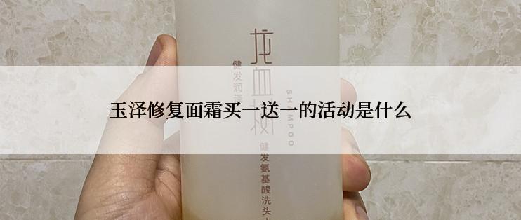 玉泽修复面霜买一送一的活动是什么