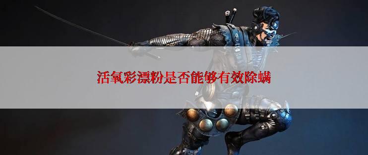 活氧彩漂粉是否能够有效除螨