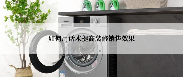 如何用话术提高装修销售效果
