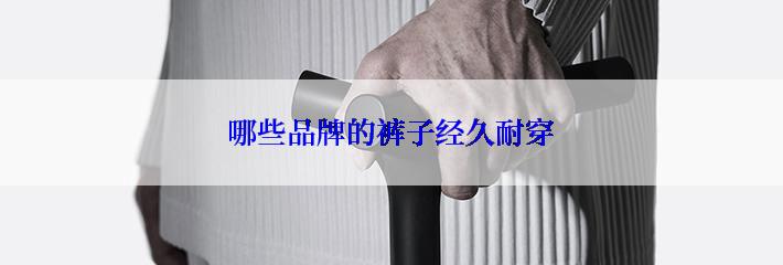 哪些品牌的裤子经久耐穿