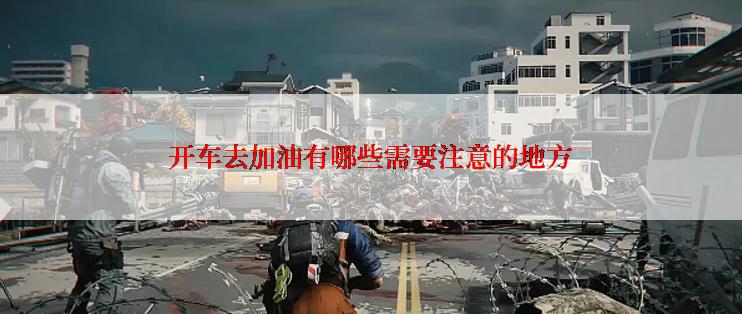开车去加油有哪些需要注意的地方