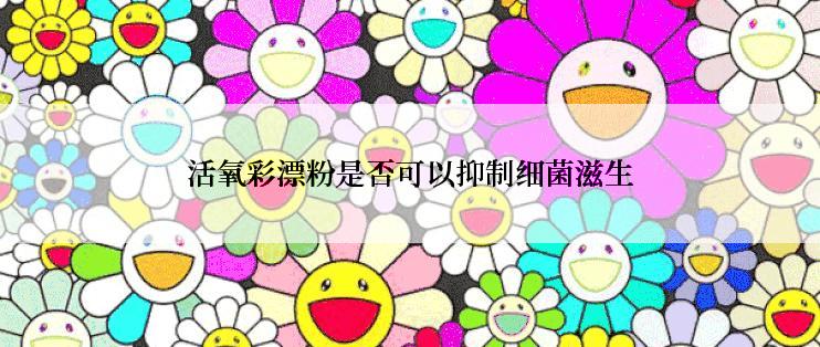 活氧彩漂粉是否可以抑制细菌滋生