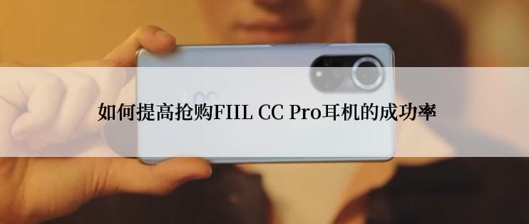  如何提高抢购FIIL CC Pro耳机的成功率