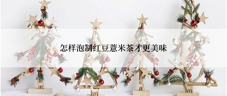 怎样泡制红豆薏米茶才更美味