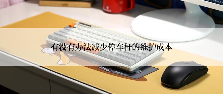 有没有办法减少停车杆的维护成本