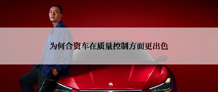 为何合资车在质量控制方面更出色