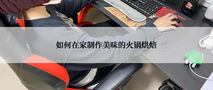 如何在家制作美味的火锅烘焙