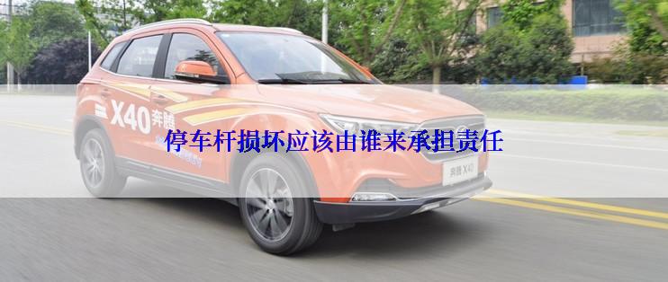 停车杆损坏应该由谁来承担责任