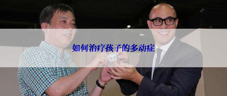 如何治疗孩子的多动症