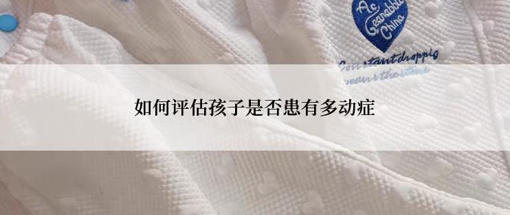 如何评估孩子是否患有多动症