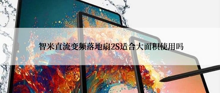  智米直流变频落地扇2S适合大面积使用吗