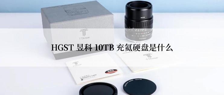 HGST 昱科 10TB 充氦硬盘是什么