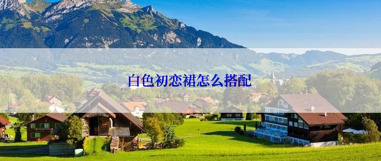 白色初恋裙怎么搭配
