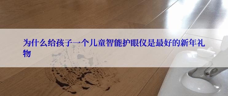 为什么给孩子一个儿童智能护眼仪是最好的新年礼物