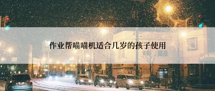 作业帮喵喵机适合几岁的孩子使用
