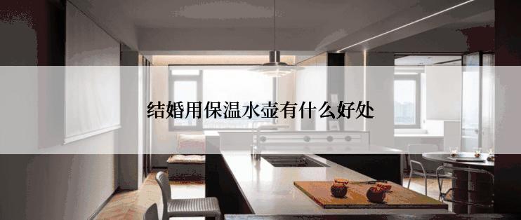 结婚用保温水壶有什么好处
