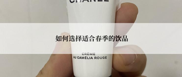  如何选择适合春季的饮品