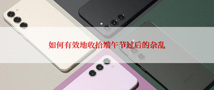 如何有效地收拾端午节过后的杂乱
