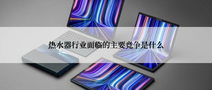 热水器行业面临的主要竞争是什么